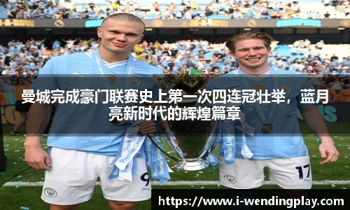 曼城完成豪门联赛史上第一次四连冠壮举，蓝月亮新时代的辉煌篇章