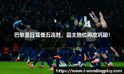 巴黎圣日耳曼五连胜，霸主地位再度巩固！