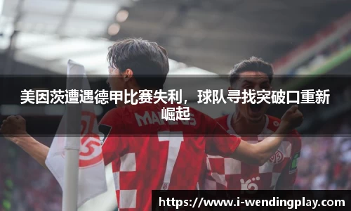 美因茨遭遇德甲比赛失利,球队寻找突破口重新崛起