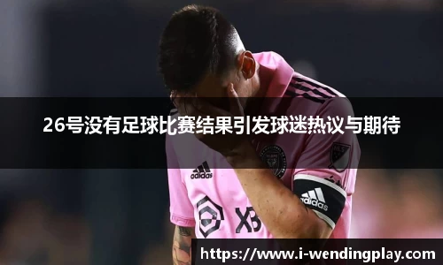 26号没有足球比赛结果引发球迷热议与期待