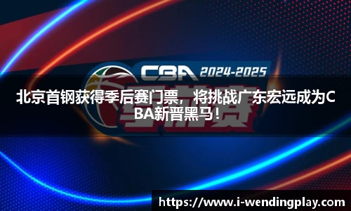北京首钢获得季后赛门票,将挑战广东宏远成为CBA新晋黑马!