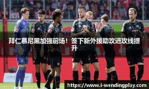 拜仁慕尼黑加强前场！签下新外援助攻进攻线提升