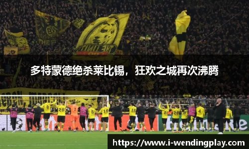 多特蒙德绝杀莱比锡，狂欢之城再次沸腾