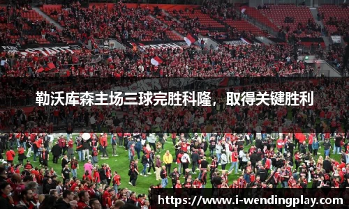 勒沃库森主场三球完胜科隆，取得关键胜利