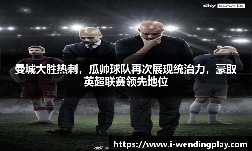 曼城大胜热刺，瓜帅球队再次展现统治力，豪取英超联赛领先地位