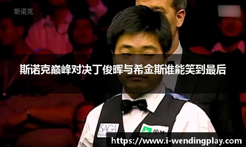 斯诺克巅峰对决丁俊晖与希金斯谁能笑到最后