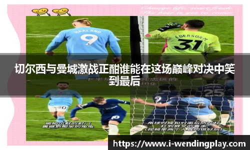 切尔西与曼城激战正酣谁能在这场巅峰对决中笑到最后