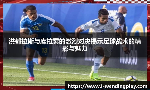 洪都拉斯与库拉索的激烈对决揭示足球战术的精彩与魅力
