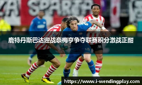 鹿特丹斯巴达迎战奈梅亨争夺联赛积分激战正酣