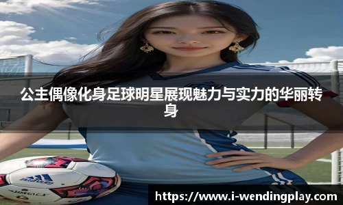 公主偶像化身足球明星展现魅力与实力的华丽转身