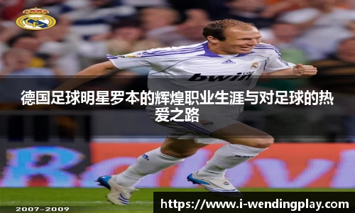 德国足球明星罗本的辉煌职业生涯与对足球的热爱之路