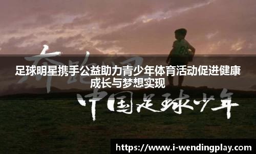足球明星携手公益助力青少年体育活动促进健康成长与梦想实现