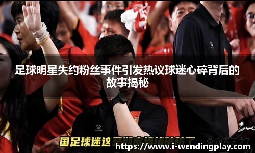 足球明星失约粉丝事件引发热议球迷心碎背后的故事揭秘