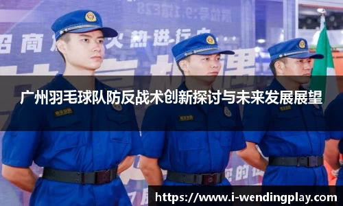 广州羽毛球队防反战术创新探讨与未来发展展望