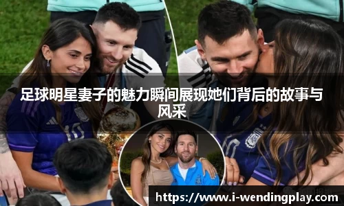 足球明星妻子的魅力瞬间展现她们背后的故事与风采