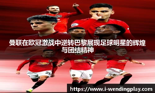 曼联在欧冠激战中逆转巴黎展现足球明星的辉煌与团结精神
