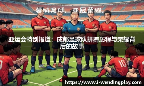 亚运会特别报道：成都足球队拼搏历程与荣耀背后的故事