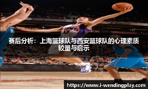 赛后分析：上海篮球队与西安篮球队的心理素质较量与启示