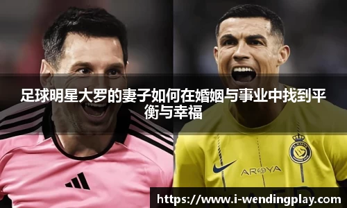 足球明星大罗的妻子如何在婚姻与事业中找到平衡与幸福