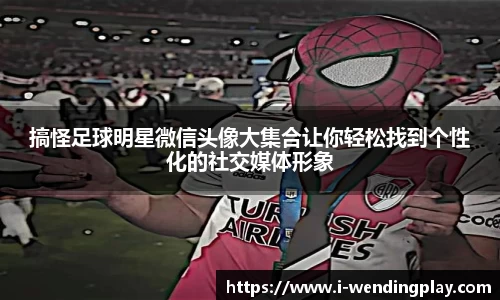 搞怪足球明星微信头像大集合让你轻松找到个性化的社交媒体形象